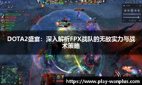 DOTA2盛宴：深入解析FPX战队的无敌实力与战术策略