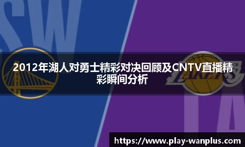 2012年湖人对勇士精彩对决回顾及CNTV直播精彩瞬间分析